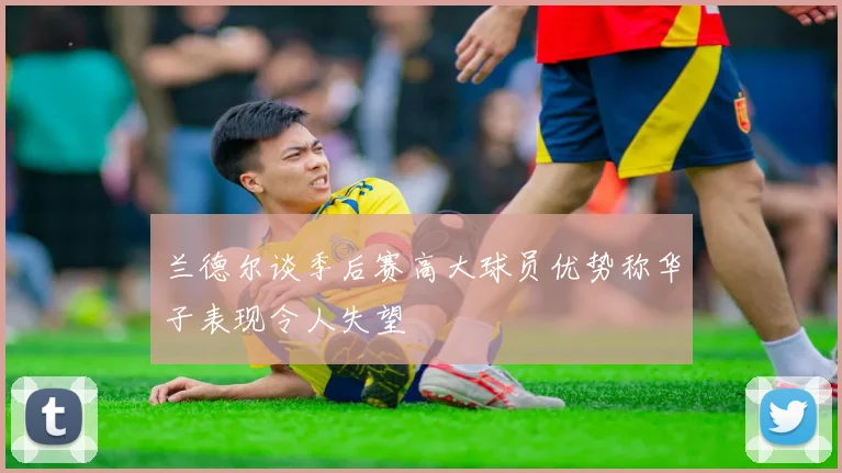 兰德尔谈季后赛高大球员优势称华子表现令人失望