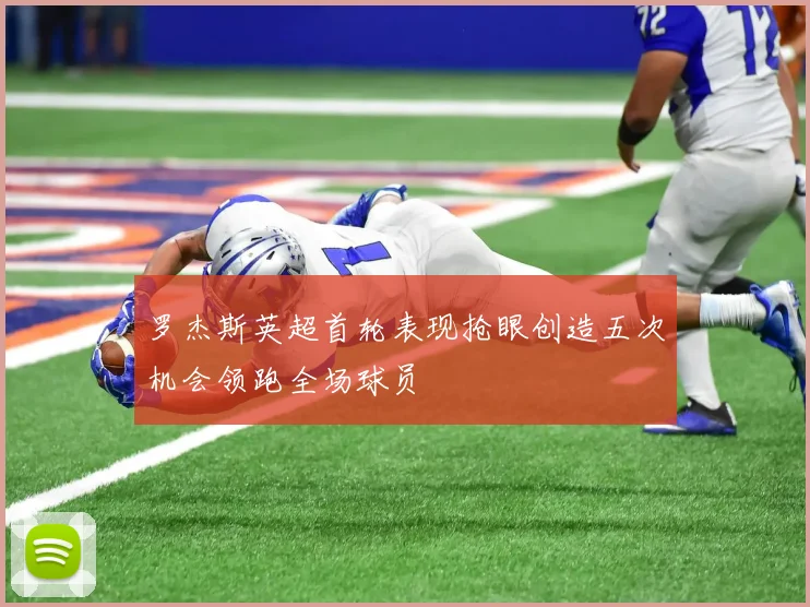 罗杰斯英超首轮表现抢眼创造五次机会领跑全场球员
