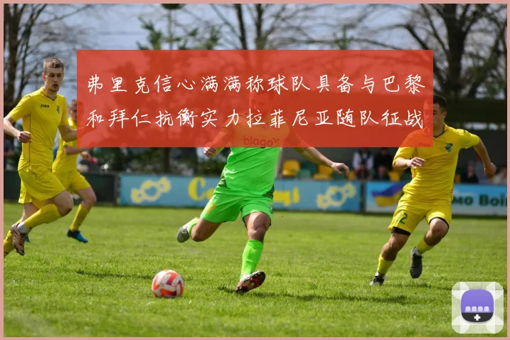 弗里克信心满满称球队具备与巴黎和拜仁抗衡实力拉菲尼亚随队征战