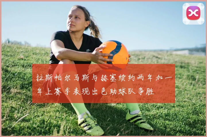 拉斯帕尔马斯与赫塞续约两年加一年上赛季表现出色助球队争胜