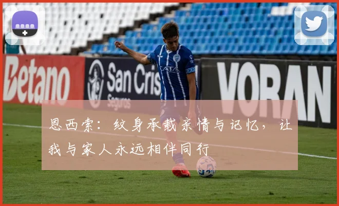 恩西索：纹身承载亲情与记忆，让我与家人永远相伴同行