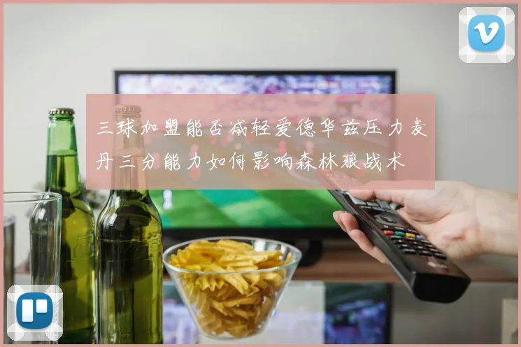 三球加盟能否减轻爱德华兹压力麦丹三分能力如何影响森林狼战术