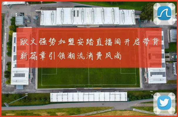 欧文强势加盟安踏直播间开启带货新篇章引领潮流消费风尚