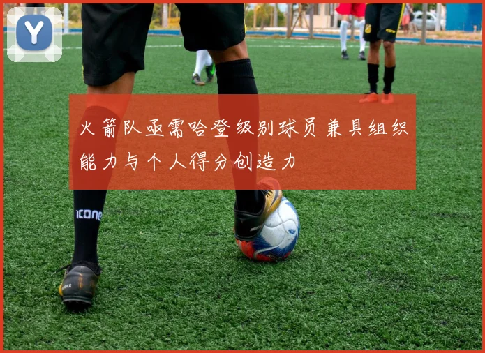 火箭队亟需哈登级别球员兼具组织能力与个人得分创造力