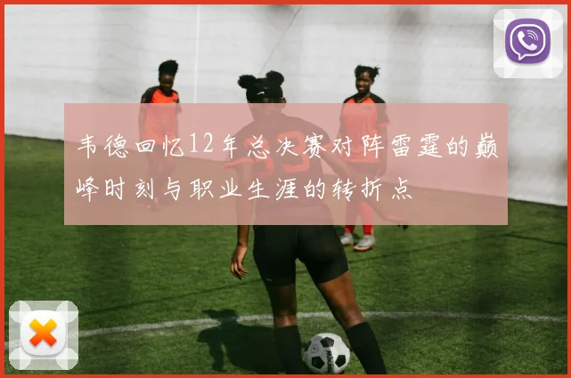 韦德回忆12年总决赛对阵雷霆的巅峰时刻与职业生涯的转折点
