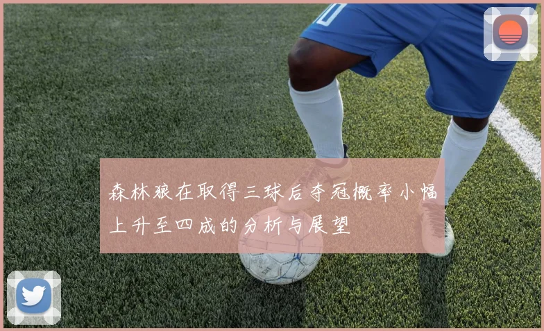 森林狼在取得三球后夺冠概率小幅上升至四成的分析与展望