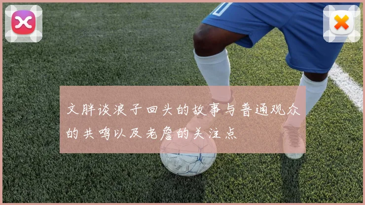文胖谈浪子回头的故事与普通观众的共鸣以及老詹的关注点