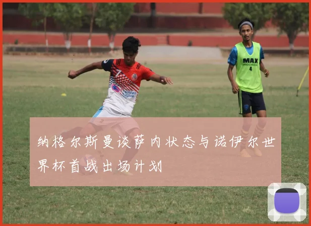 纳格尔斯曼谈萨内状态与诺伊尔世界杯首战出场计划