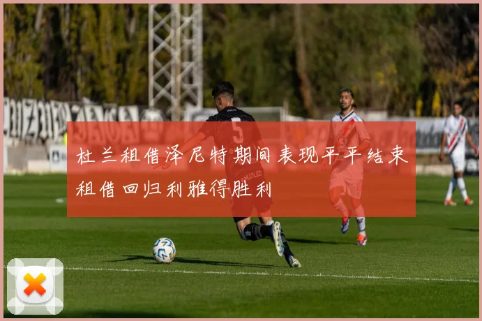 杜兰租借泽尼特期间表现平平结束租借回归利雅得胜利
