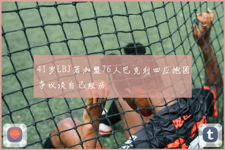 41岁LBJ若加盟76人巴克利回应抱团争议谈自己经历